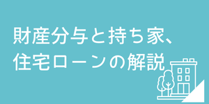 持ち家や住宅ローンのある夫婦の財産分与についての解説