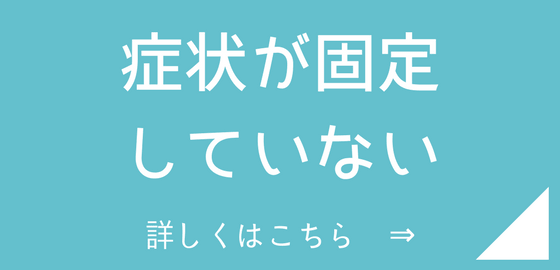 症状が固定していない